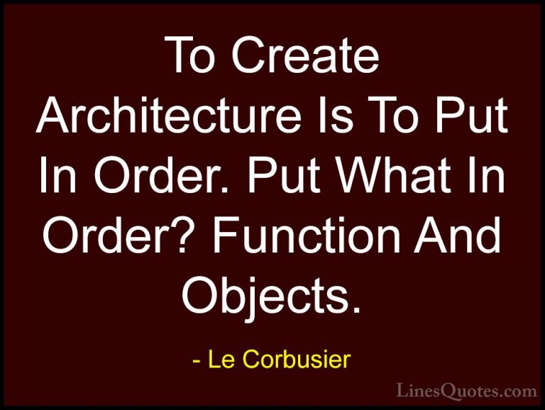 Le Corbusier Quotes (2) - To Create Architecture Is To Put In Ord... - QuotesTo Create Architecture Is To Put In Order. Put What In Order? Function And Objects.