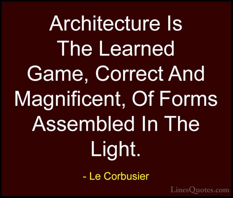 Le Corbusier Quotes (3) - Architecture Is The Learned Game, Corre... - QuotesArchitecture Is The Learned Game, Correct And Magnificent, Of Forms Assembled In The Light.