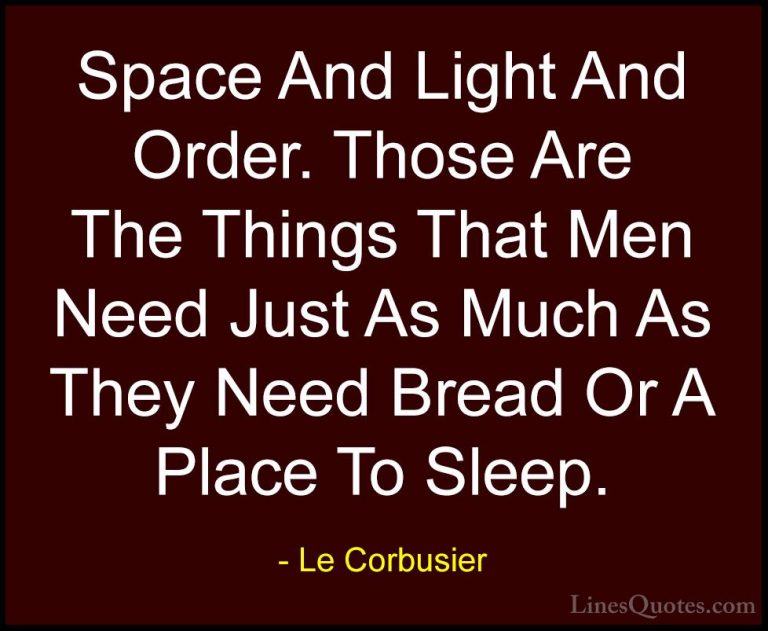 Le Corbusier Quotes (6) - Space And Light And Order. Those Are Th... - QuotesSpace And Light And Order. Those Are The Things That Men Need Just As Much As They Need Bread Or A Place To Sleep.
