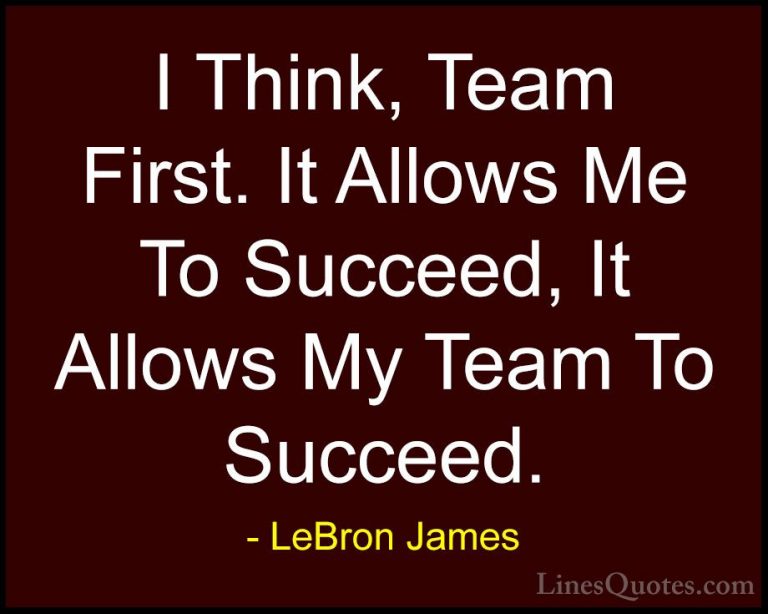 LeBron James Quotes (10) - I Think, Team First. It Allows Me To S... - QuotesI Think, Team First. It Allows Me To Succeed, It Allows My Team To Succeed.