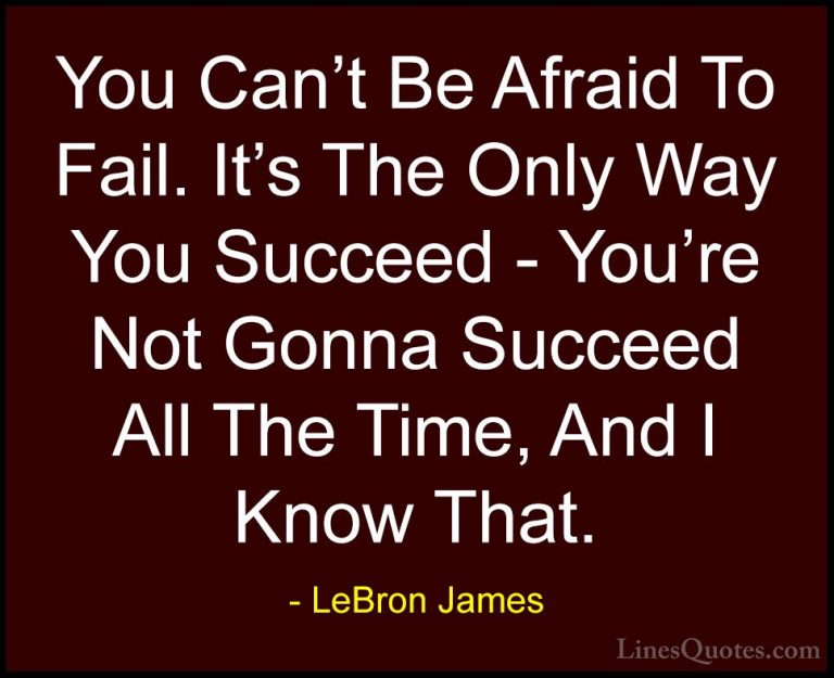 LeBron James Quotes (11) - You Can't Be Afraid To Fail. It's The ... - QuotesYou Can't Be Afraid To Fail. It's The Only Way You Succeed - You're Not Gonna Succeed All The Time, And I Know That.