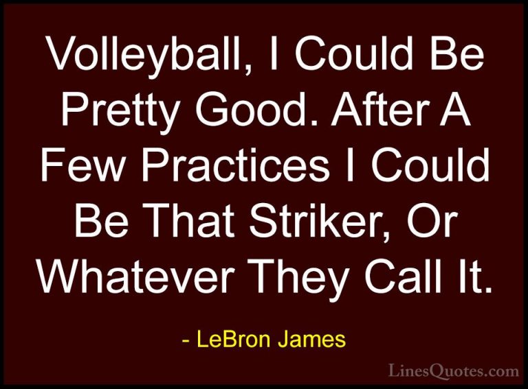 LeBron James Quotes (12) - Volleyball, I Could Be Pretty Good. Af... - QuotesVolleyball, I Could Be Pretty Good. After A Few Practices I Could Be That Striker, Or Whatever They Call It.