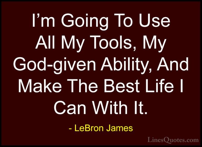 LeBron James Quotes (13) - I'm Going To Use All My Tools, My God-... - QuotesI'm Going To Use All My Tools, My God-given Ability, And Make The Best Life I Can With It.