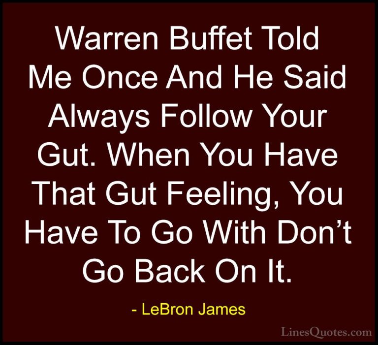 LeBron James Quotes (14) - Warren Buffet Told Me Once And He Said... - QuotesWarren Buffet Told Me Once And He Said Always Follow Your Gut. When You Have That Gut Feeling, You Have To Go With Don't Go Back On It.