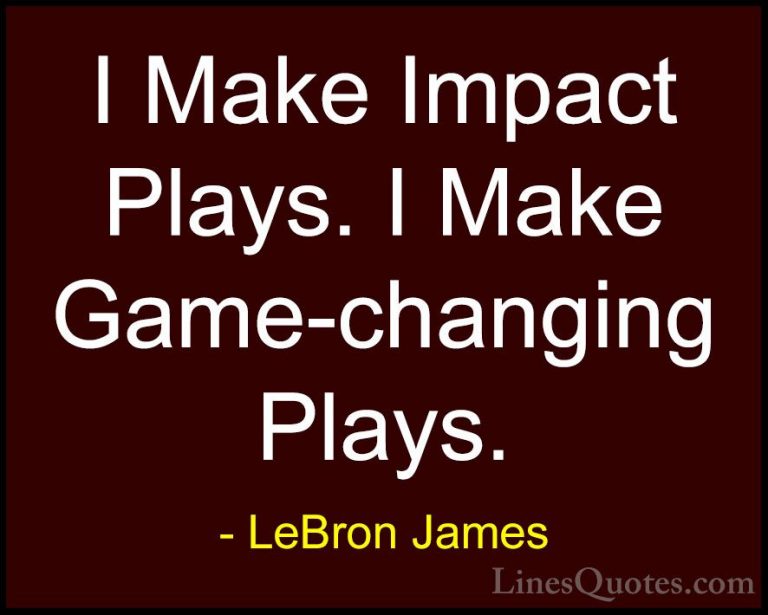 LeBron James Quotes (18) - I Make Impact Plays. I Make Game-chang... - QuotesI Make Impact Plays. I Make Game-changing Plays.