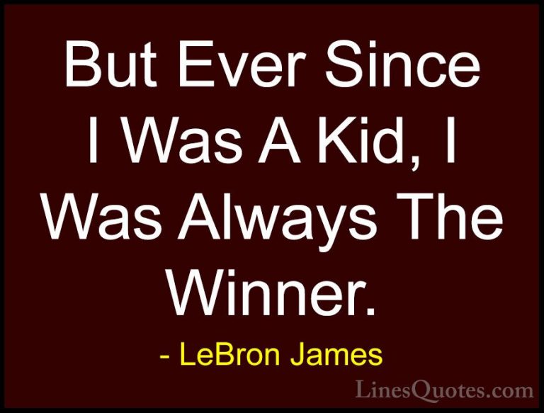 LeBron James Quotes (26) - But Ever Since I Was A Kid, I Was Alwa... - QuotesBut Ever Since I Was A Kid, I Was Always The Winner.