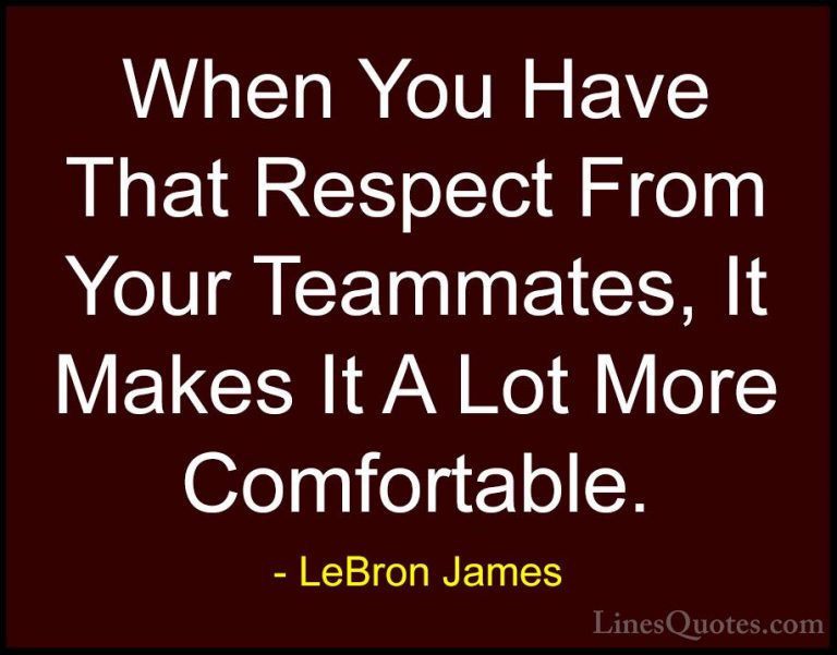 LeBron James Quotes (3) - When You Have That Respect From Your Te... - QuotesWhen You Have That Respect From Your Teammates, It Makes It A Lot More Comfortable.