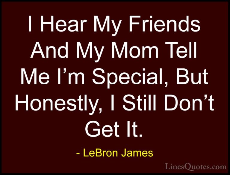 LeBron James Quotes (31) - I Hear My Friends And My Mom Tell Me I... - QuotesI Hear My Friends And My Mom Tell Me I'm Special, But Honestly, I Still Don't Get It.