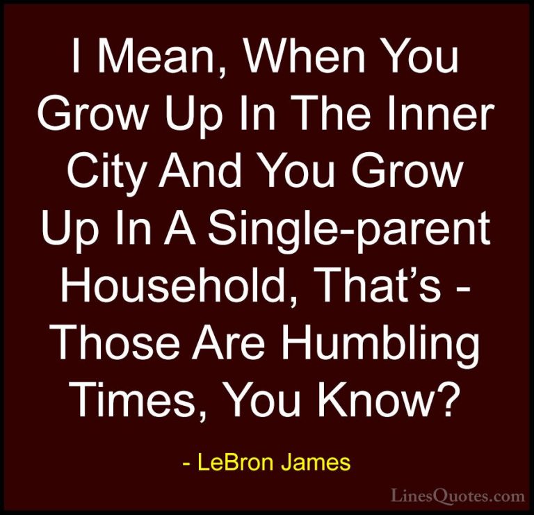 LeBron James Quotes (32) - I Mean, When You Grow Up In The Inner ... - QuotesI Mean, When You Grow Up In The Inner City And You Grow Up In A Single-parent Household, That's - Those Are Humbling Times, You Know?