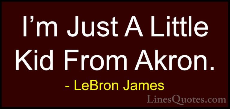 LeBron James Quotes (33) - I'm Just A Little Kid From Akron.... - QuotesI'm Just A Little Kid From Akron.