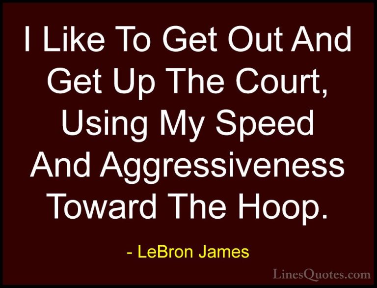 LeBron James Quotes (34) - I Like To Get Out And Get Up The Court... - QuotesI Like To Get Out And Get Up The Court, Using My Speed And Aggressiveness Toward The Hoop.