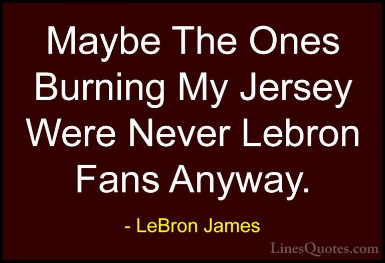 LeBron James Quotes (37) - Maybe The Ones Burning My Jersey Were ... - QuotesMaybe The Ones Burning My Jersey Were Never Lebron Fans Anyway.