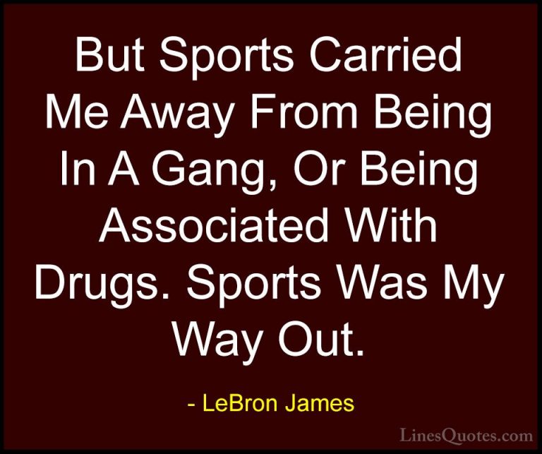 LeBron James Quotes (39) - But Sports Carried Me Away From Being ... - QuotesBut Sports Carried Me Away From Being In A Gang, Or Being Associated With Drugs. Sports Was My Way Out.