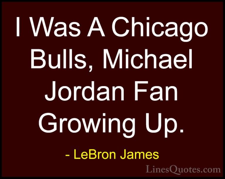 LeBron James Quotes (40) - I Was A Chicago Bulls, Michael Jordan ... - QuotesI Was A Chicago Bulls, Michael Jordan Fan Growing Up.