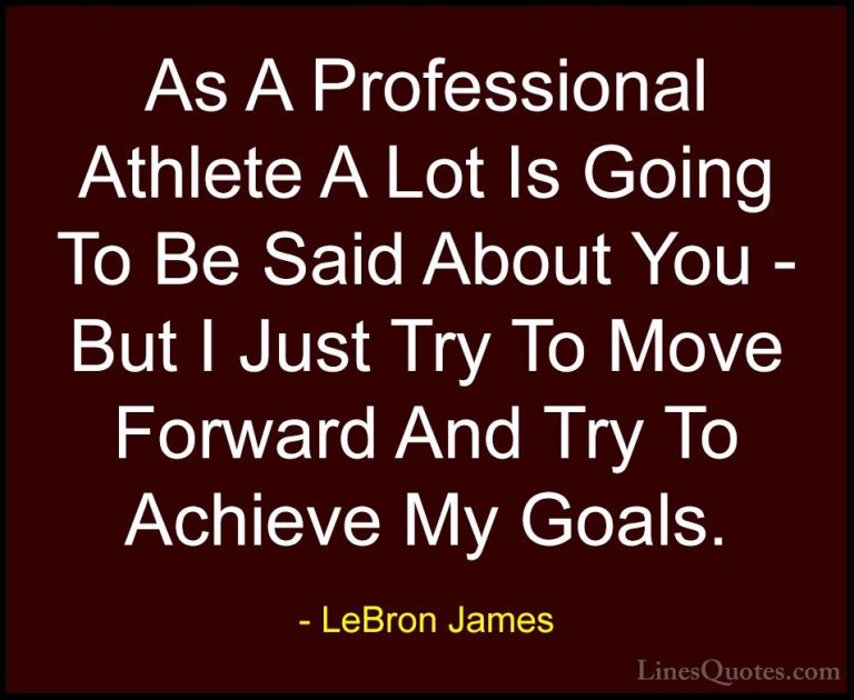 LeBron James Quotes (48) - As A Professional Athlete A Lot Is Goi... - QuotesAs A Professional Athlete A Lot Is Going To Be Said About You - But I Just Try To Move Forward And Try To Achieve My Goals.