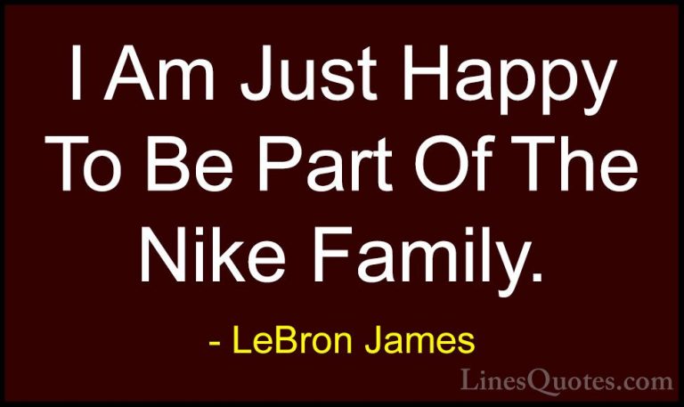 LeBron James Quotes (50) - I Am Just Happy To Be Part Of The Nike... - QuotesI Am Just Happy To Be Part Of The Nike Family.