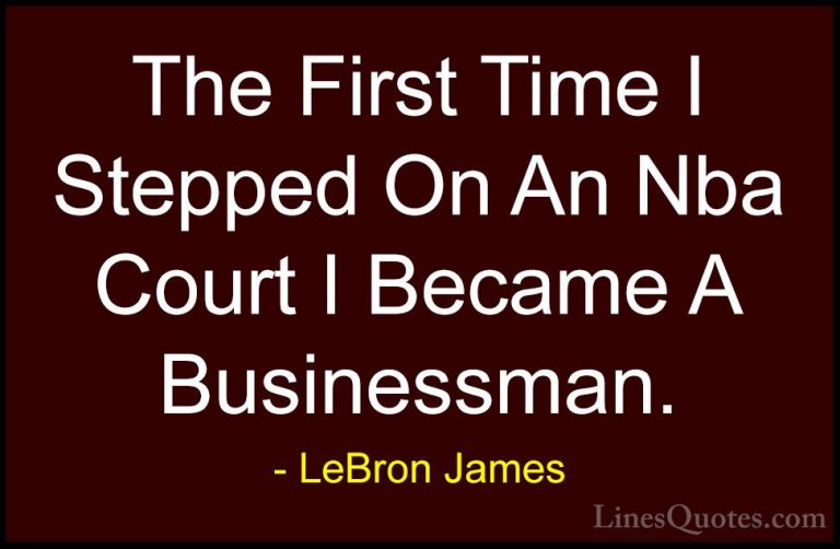 LeBron James Quotes (53) - The First Time I Stepped On An Nba Cou... - QuotesThe First Time I Stepped On An Nba Court I Became A Businessman.