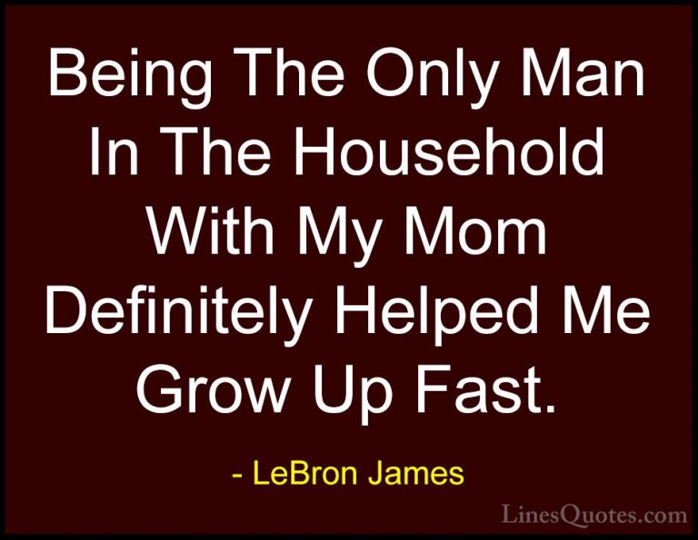 LeBron James Quotes (61) - Being The Only Man In The Household Wi... - QuotesBeing The Only Man In The Household With My Mom Definitely Helped Me Grow Up Fast.