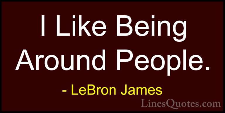 LeBron James Quotes (63) - I Like Being Around People.... - QuotesI Like Being Around People.