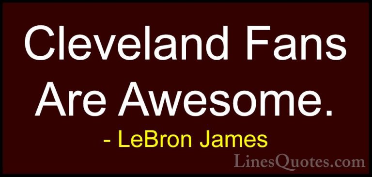 LeBron James Quotes (68) - Cleveland Fans Are Awesome.... - QuotesCleveland Fans Are Awesome.