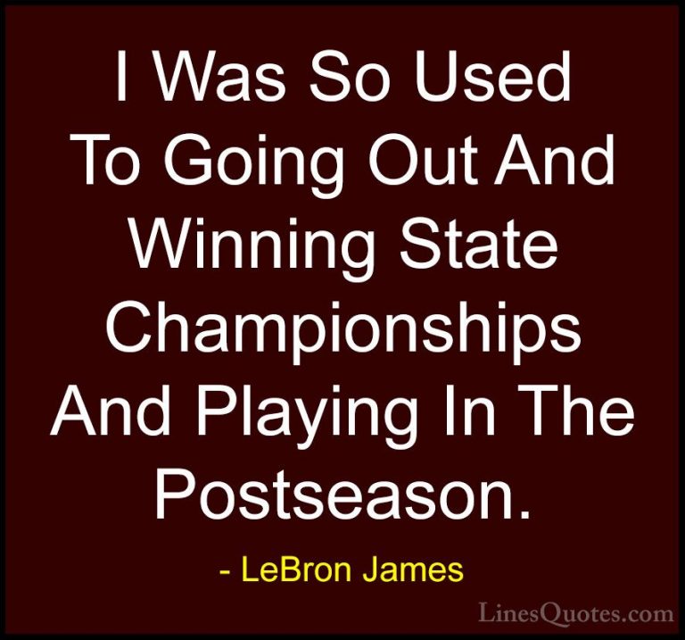 LeBron James Quotes (71) - I Was So Used To Going Out And Winning... - QuotesI Was So Used To Going Out And Winning State Championships And Playing In The Postseason.