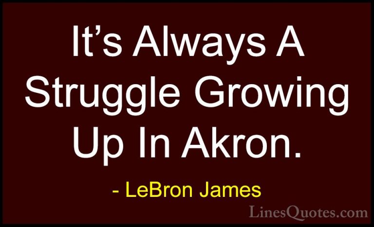 LeBron James Quotes (72) - It's Always A Struggle Growing Up In A... - QuotesIt's Always A Struggle Growing Up In Akron.