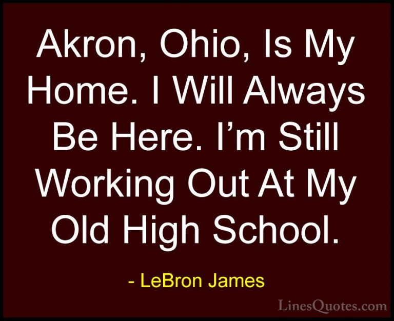LeBron James Quotes (74) - Akron, Ohio, Is My Home. I Will Always... - QuotesAkron, Ohio, Is My Home. I Will Always Be Here. I'm Still Working Out At My Old High School.