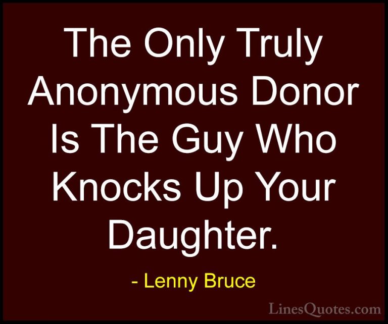 Lenny Bruce Quotes (11) - The Only Truly Anonymous Donor Is The G... - QuotesThe Only Truly Anonymous Donor Is The Guy Who Knocks Up Your Daughter.