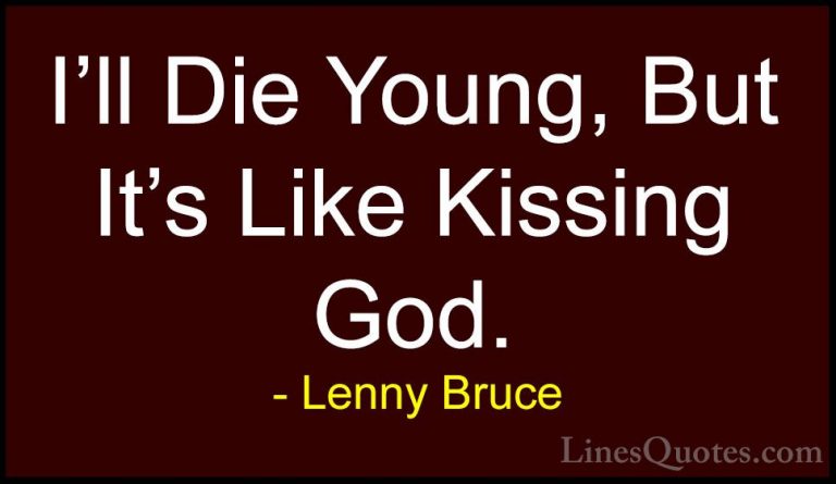 Lenny Bruce Quotes (18) - I'll Die Young, But It's Like Kissing G... - QuotesI'll Die Young, But It's Like Kissing God.