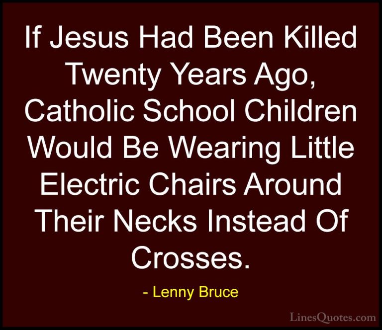 Lenny Bruce Quotes (6) - If Jesus Had Been Killed Twenty Years Ag... - QuotesIf Jesus Had Been Killed Twenty Years Ago, Catholic School Children Would Be Wearing Little Electric Chairs Around Their Necks Instead Of Crosses.