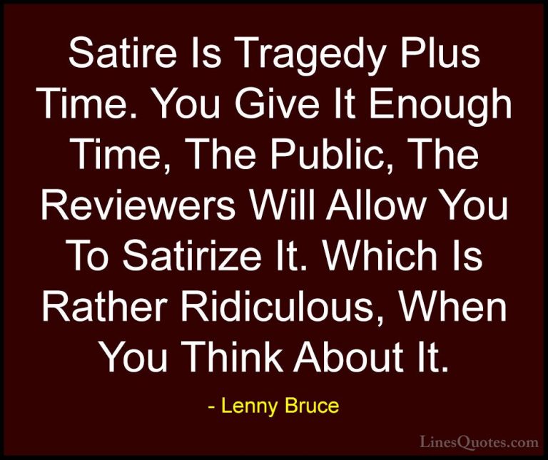 Lenny Bruce Quotes (8) - Satire Is Tragedy Plus Time. You Give It... - QuotesSatire Is Tragedy Plus Time. You Give It Enough Time, The Public, The Reviewers Will Allow You To Satirize It. Which Is Rather Ridiculous, When You Think About It.