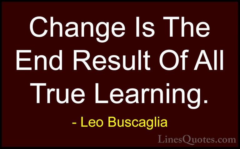 Leo Buscaglia Quotes (1) - Change Is The End Result Of All True L... - QuotesChange Is The End Result Of All True Learning.