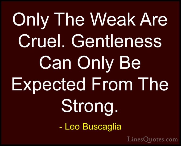 Leo Buscaglia Quotes (12) - Only The Weak Are Cruel. Gentleness C... - QuotesOnly The Weak Are Cruel. Gentleness Can Only Be Expected From The Strong.