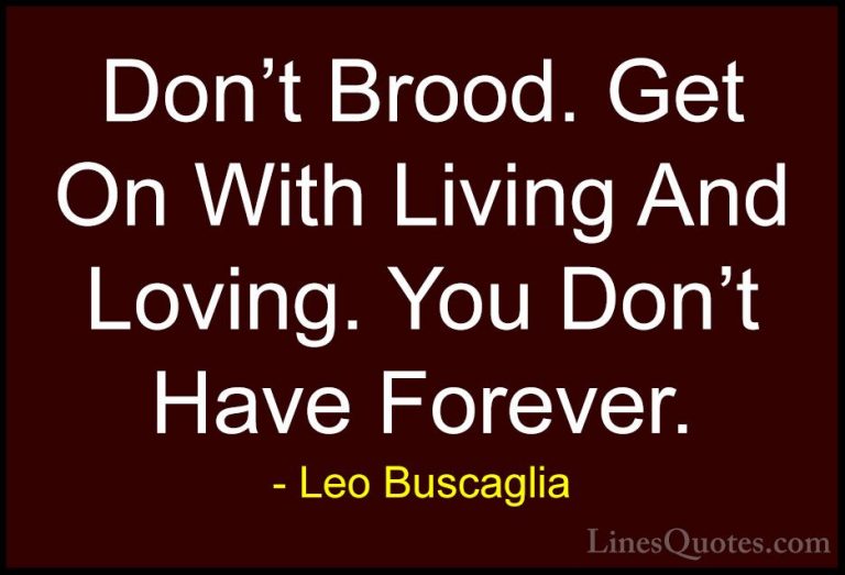 Leo Buscaglia Quotes (15) - Don't Brood. Get On With Living And L... - QuotesDon't Brood. Get On With Living And Loving. You Don't Have Forever.