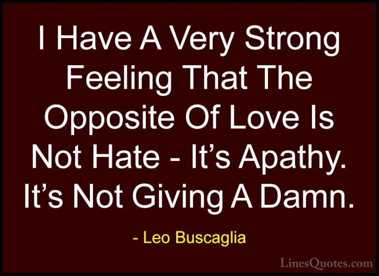 Leo Buscaglia Quotes (16) - I Have A Very Strong Feeling That The... - QuotesI Have A Very Strong Feeling That The Opposite Of Love Is Not Hate - It's Apathy. It's Not Giving A Damn.