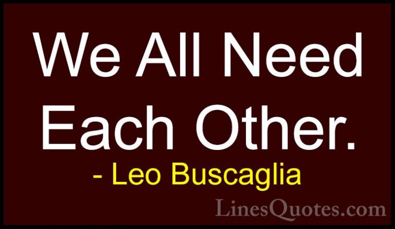 Leo Buscaglia Quotes (17) - We All Need Each Other.... - QuotesWe All Need Each Other.