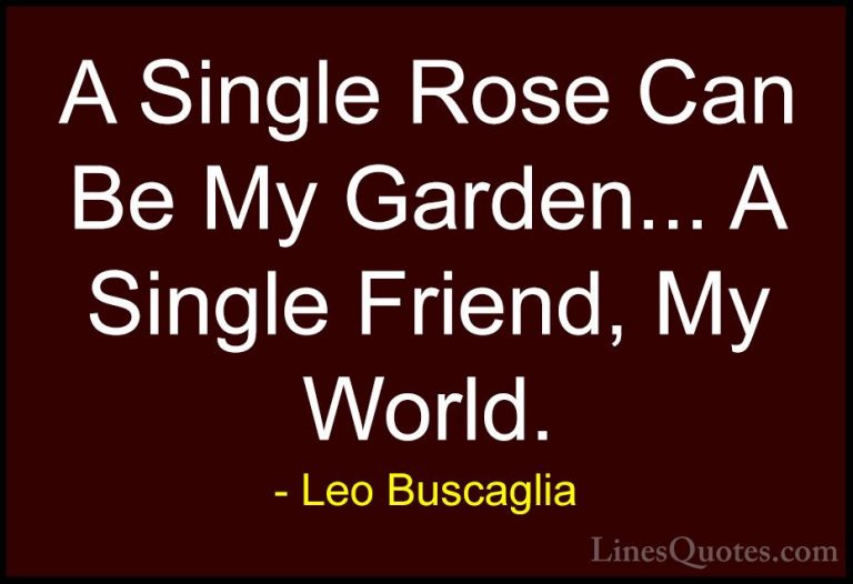 Leo Buscaglia Quotes (2) - A Single Rose Can Be My Garden... A Si... - QuotesA Single Rose Can Be My Garden... A Single Friend, My World.