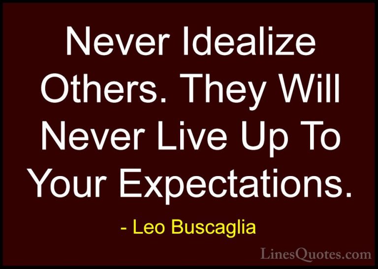 Leo Buscaglia Quotes (31) - Never Idealize Others. They Will Neve... - QuotesNever Idealize Others. They Will Never Live Up To Your Expectations.