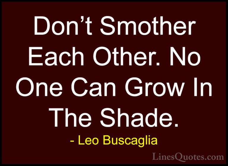 Leo Buscaglia Quotes (36) - Don't Smother Each Other. No One Can ... - QuotesDon't Smother Each Other. No One Can Grow In The Shade.