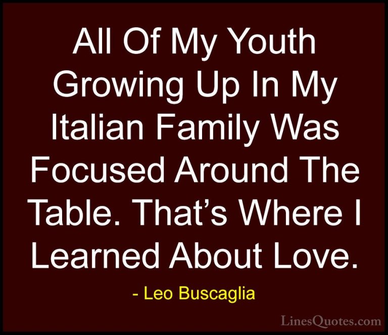 Leo Buscaglia Quotes (37) - All Of My Youth Growing Up In My Ital... - QuotesAll Of My Youth Growing Up In My Italian Family Was Focused Around The Table. That's Where I Learned About Love.