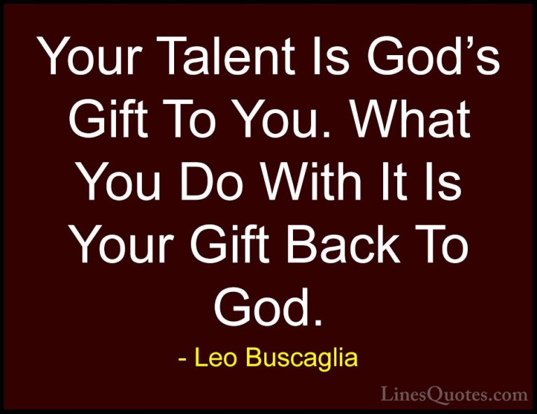 Leo Buscaglia Quotes (4) - Your Talent Is God's Gift To You. What... - QuotesYour Talent Is God's Gift To You. What You Do With It Is Your Gift Back To God.