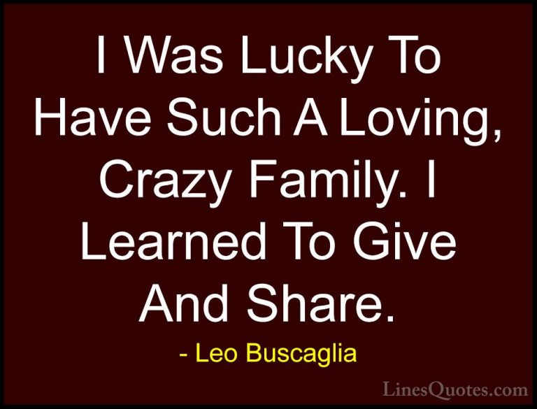 Leo Buscaglia Quotes (45) - I Was Lucky To Have Such A Loving, Cr... - QuotesI Was Lucky To Have Such A Loving, Crazy Family. I Learned To Give And Share.