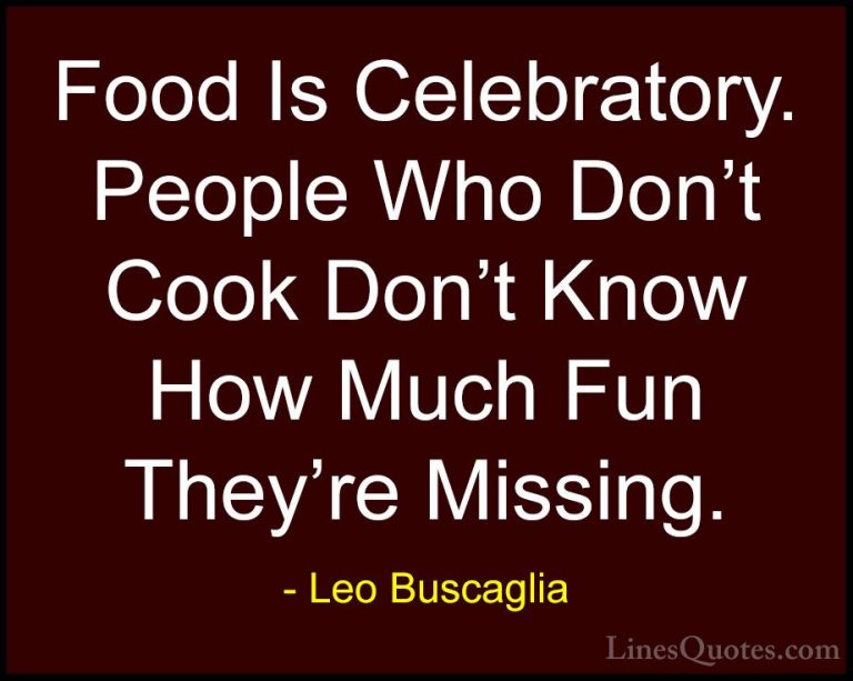 Leo Buscaglia Quotes (47) - Food Is Celebratory. People Who Don't... - QuotesFood Is Celebratory. People Who Don't Cook Don't Know How Much Fun They're Missing.