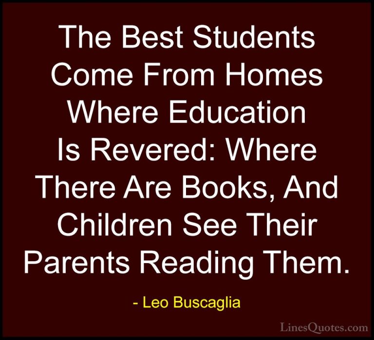 Leo Buscaglia Quotes (8) - The Best Students Come From Homes Wher... - QuotesThe Best Students Come From Homes Where Education Is Revered: Where There Are Books, And Children See Their Parents Reading Them.