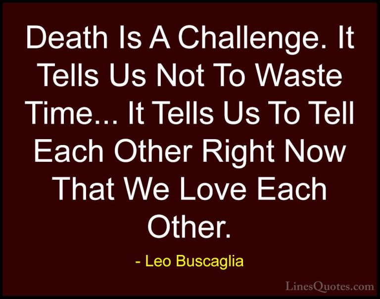 Leo Buscaglia Quotes (9) - Death Is A Challenge. It Tells Us Not ... - QuotesDeath Is A Challenge. It Tells Us Not To Waste Time... It Tells Us To Tell Each Other Right Now That We Love Each Other.