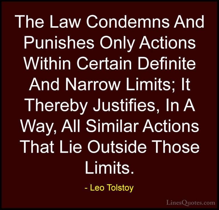 Leo Tolstoy Quotes (10) - The Law Condemns And Punishes Only Acti... - QuotesThe Law Condemns And Punishes Only Actions Within Certain Definite And Narrow Limits; It Thereby Justifies, In A Way, All Similar Actions That Lie Outside Those Limits.