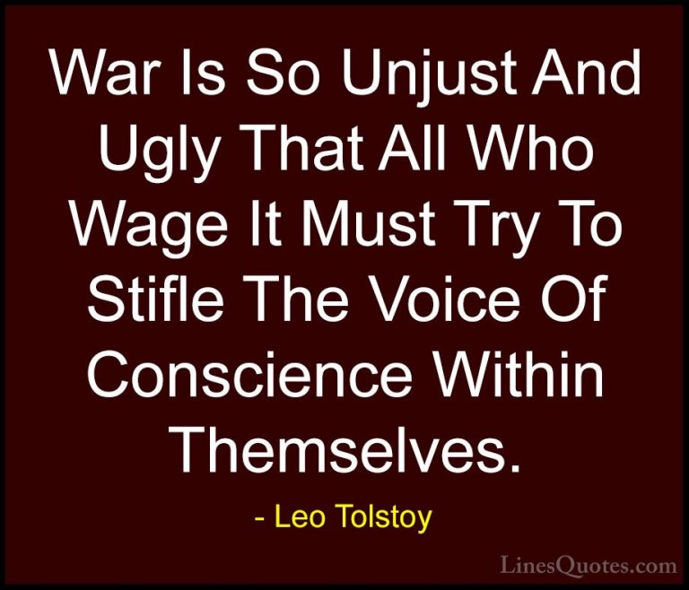 Leo Tolstoy Quotes (13) - War Is So Unjust And Ugly That All Who ... - QuotesWar Is So Unjust And Ugly That All Who Wage It Must Try To Stifle The Voice Of Conscience Within Themselves.