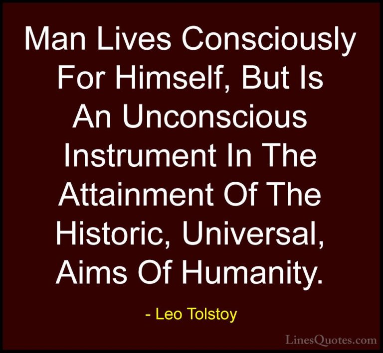 Leo Tolstoy Quotes (17) - Man Lives Consciously For Himself, But ... - QuotesMan Lives Consciously For Himself, But Is An Unconscious Instrument In The Attainment Of The Historic, Universal, Aims Of Humanity.