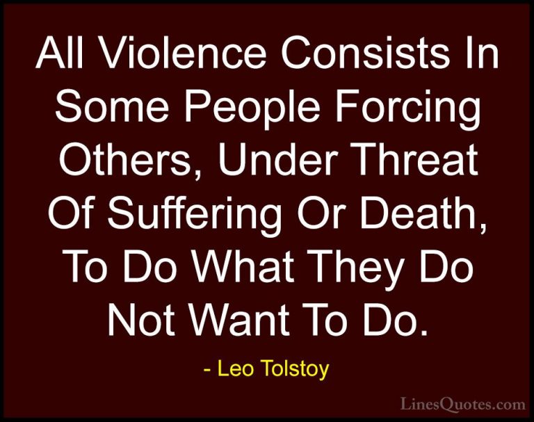 Leo Tolstoy Quotes (18) - All Violence Consists In Some People Fo... - QuotesAll Violence Consists In Some People Forcing Others, Under Threat Of Suffering Or Death, To Do What They Do Not Want To Do.
