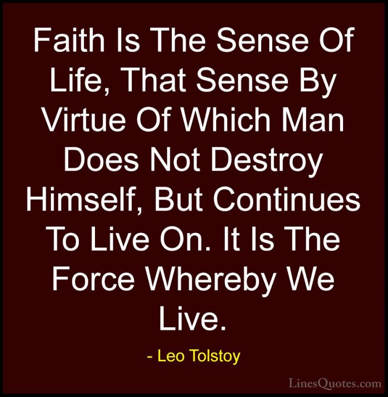 Leo Tolstoy Quotes (22) - Faith Is The Sense Of Life, That Sense ... - QuotesFaith Is The Sense Of Life, That Sense By Virtue Of Which Man Does Not Destroy Himself, But Continues To Live On. It Is The Force Whereby We Live.
